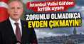 İstanbul Valisi Davut Gül'den Kritik Uyarı: “Vatandaşlarımız Yarın Zorunlu Olmadıkça Evlerinden Çıkmasın!”