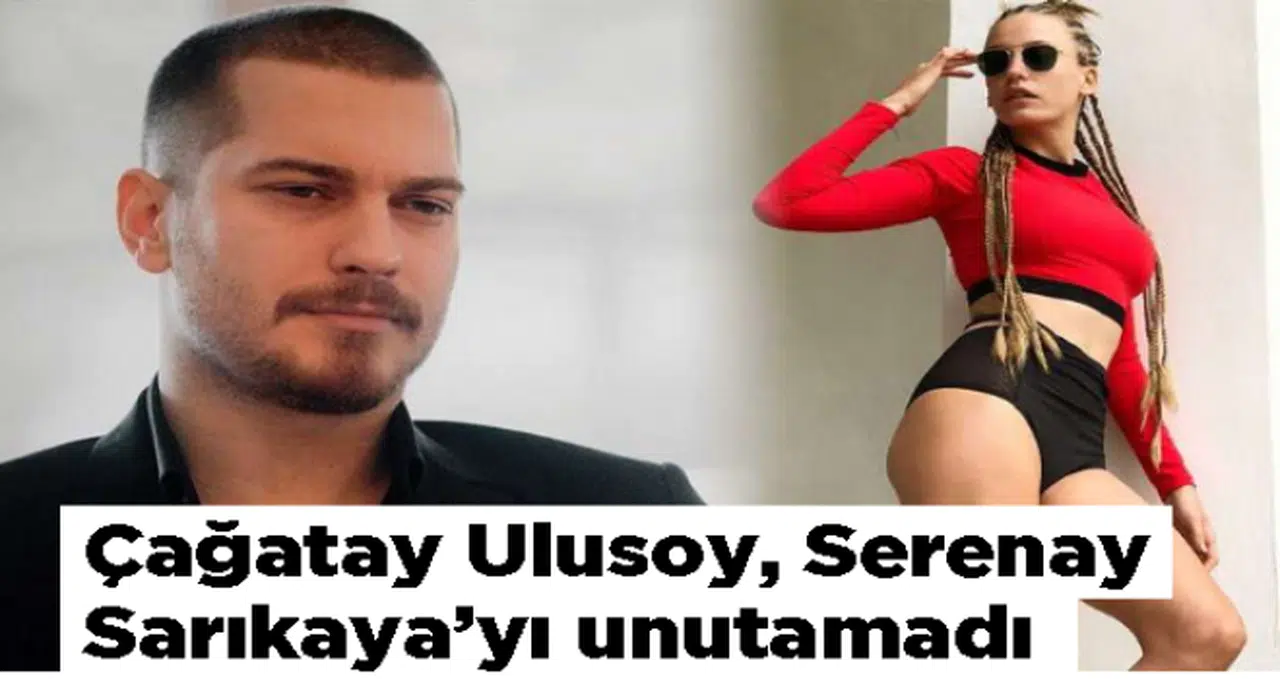 Çağatay Ulusoy, Serenay Sarıkaya'yı unutamadı