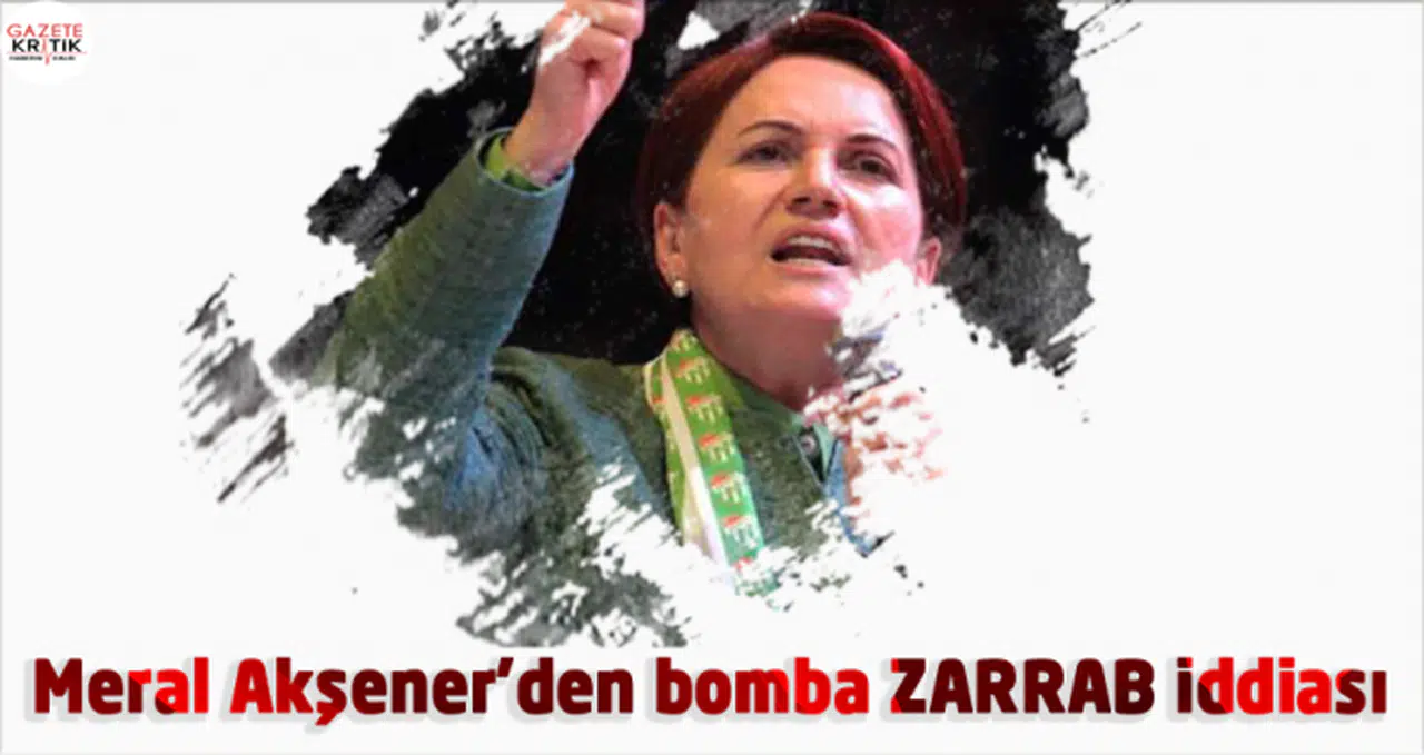 Meral Akşener'den bomba ZARRAB iddiası