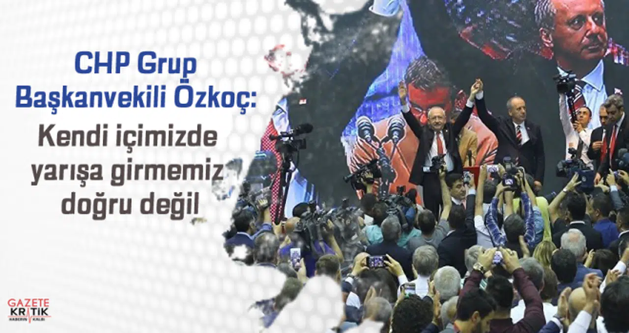 CHP Grup Başkanvekili Özkoç: Kendi içimizde yarışa girmemiz doğru değil