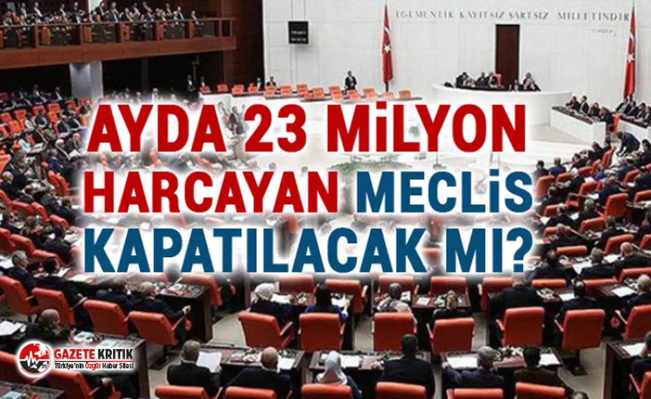 Ayda 23 milyon harcayan Meclis kapatılacak mı?