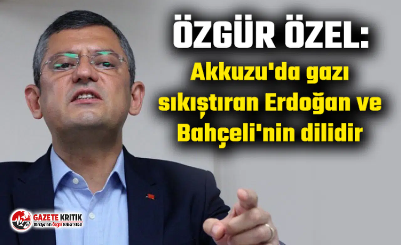 Özgür Özel: Akkuzu'da gazı sıkıştıran Erdoğan ve Bahçeli'nin dilidir