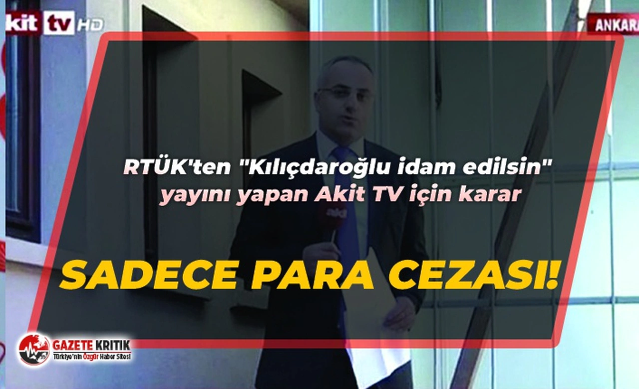 RTÜK'ten "Kılıçdaroğlu idam edilsin" yayını yapan Akit TV için karar