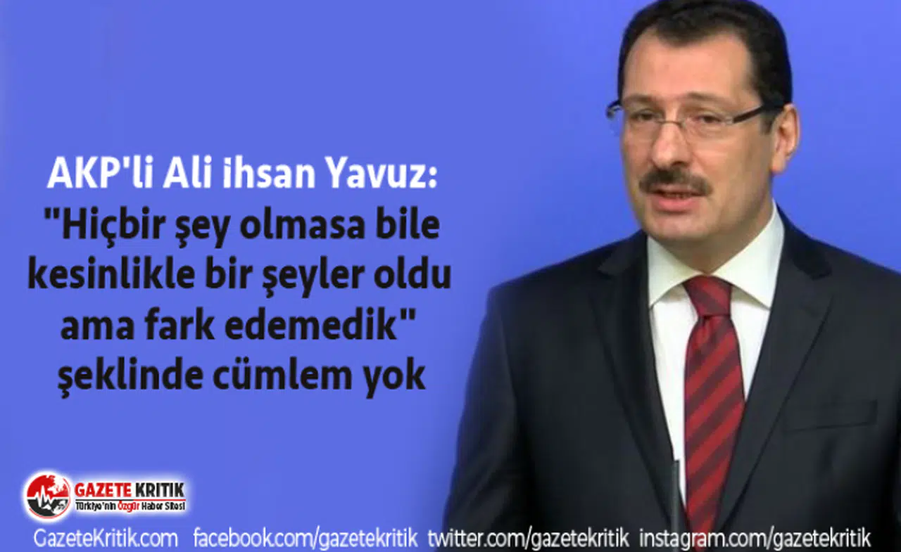AKP'li Yavuz: "Hiçbir şey olmasa bile kesinlikle bir şeyler oldu ama fark edemedik" şeklinde cümlem yok