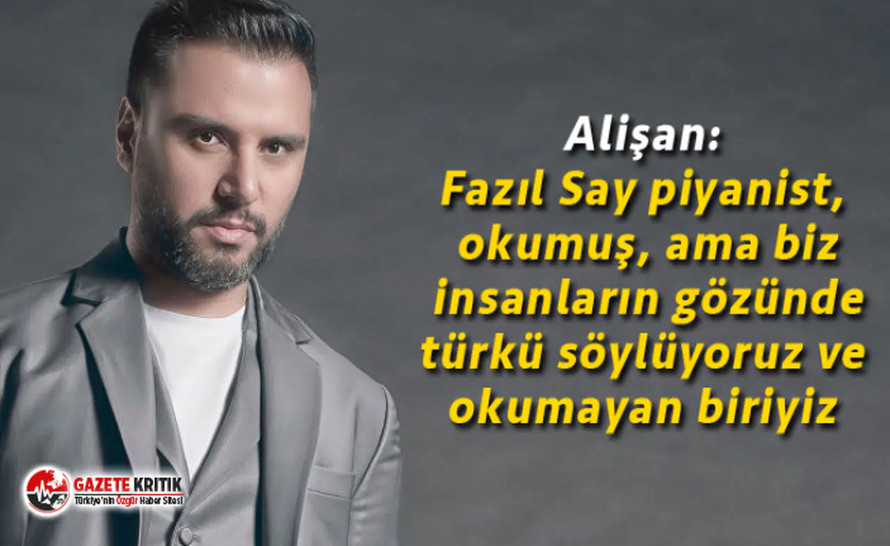 Alişan: Fazıl Say piyanist, okumuş, ama biz insanların gözünde türkü söylüyoruz ve okumayan biriyiz