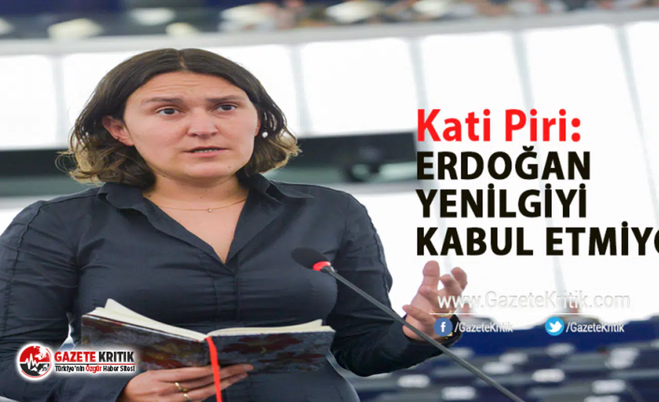 Avrupa Parlamentosu Raportörü Kati Piri:Erdoğan yenilgiyi kabul etmiyor