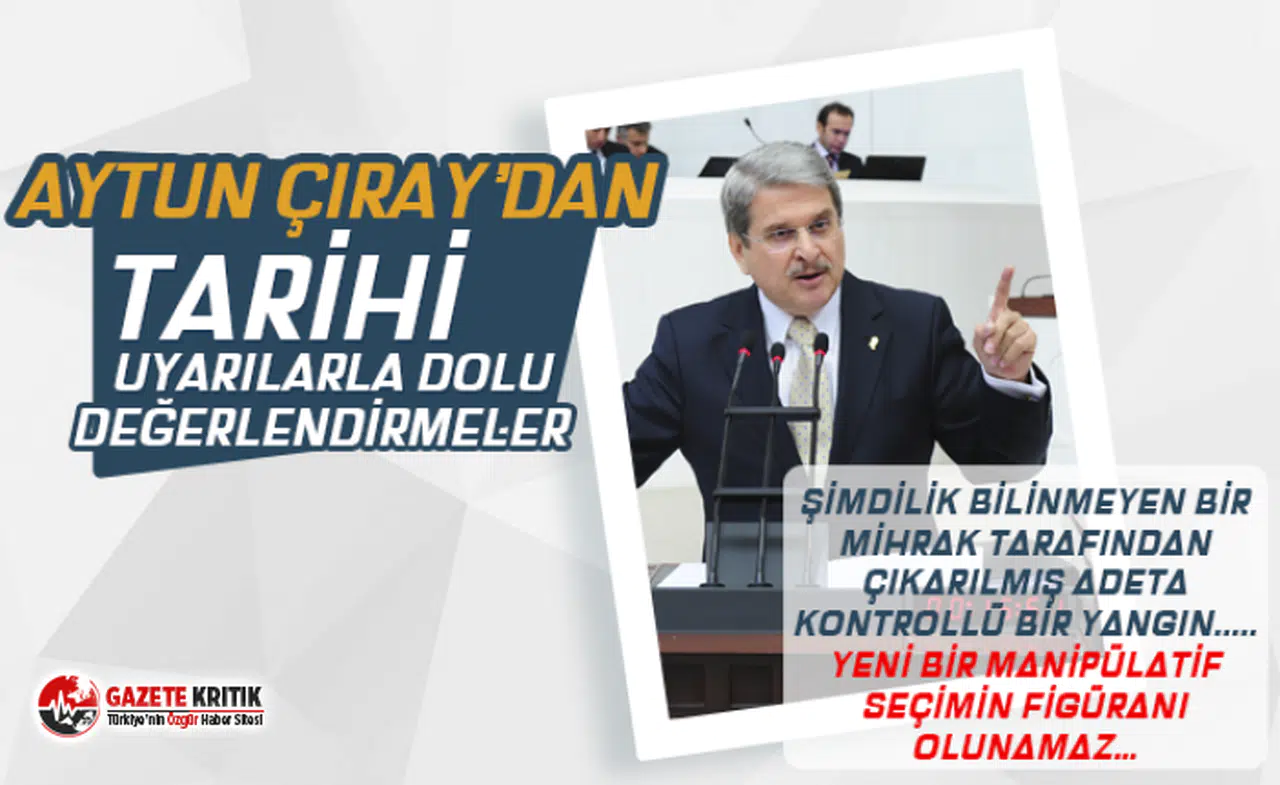 AYTUN ÇIRAY’DAN TARİHİ UYARILARLA DOLU DEĞERLENDİRMELER