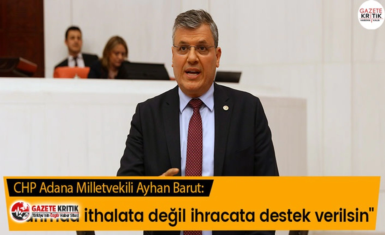 CHP Adana Milletvekili Ayhan Barut: "Tarımda ithalata değil ihracata destek verilsin."