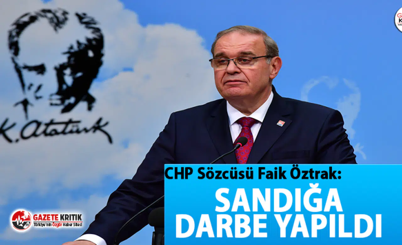 CHP Sözcüsü Faik Öztrak: Sandığa darbe yapıldı
