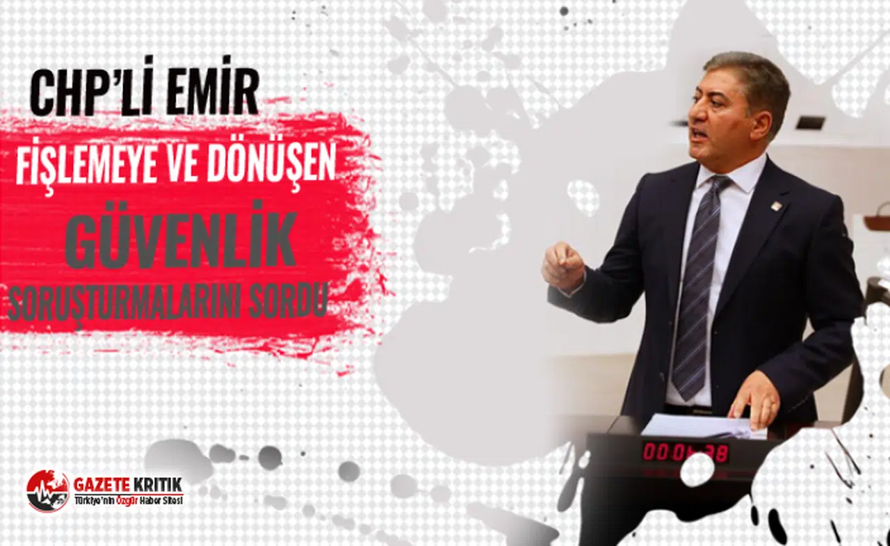 CHP’Lİ EMİR FİŞLEMEYE VE DÖNÜŞEN GÜVENLİK SORUŞTURMALARINI SORDU