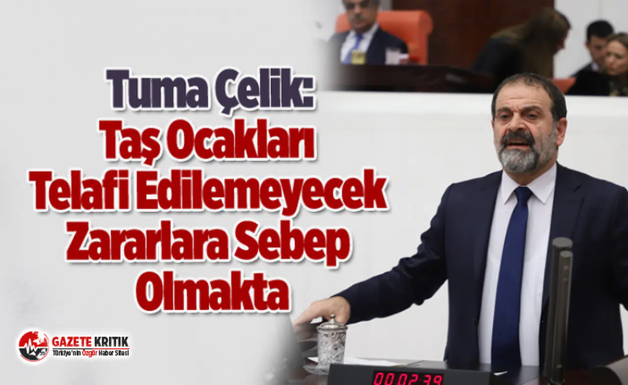 Mardin Mv. Tuma Çelik:Taş Ocakları Telafi Edilemeyecek Zararlara Sebep Olmakta