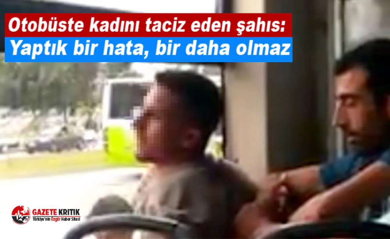 Otobüste kadını taciz eden şahıs: Yaptık bir hata, bir daha olmaz