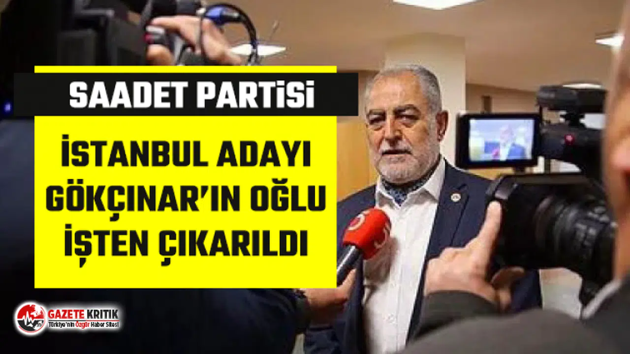 Saadet Partisi İBB Adayı Necdet Gökçınar'ın oğlunun işine son verildi