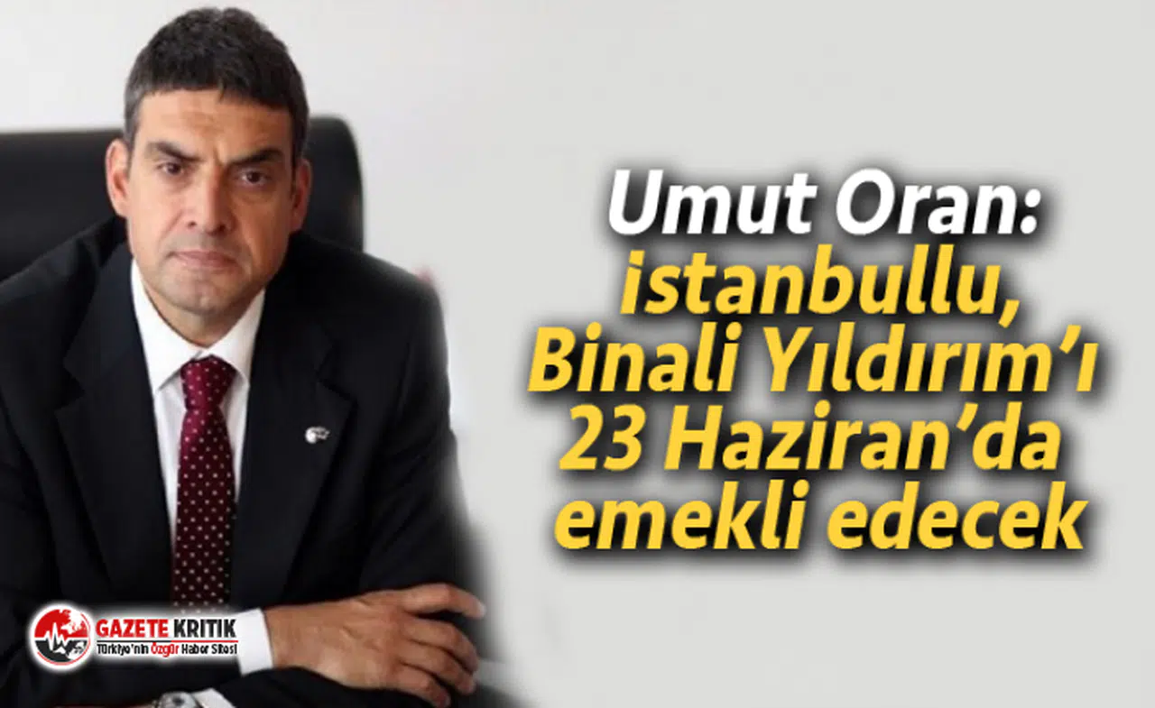Umut Oran: İstanbullu, Binali Yıldırım’ı 23 Haziran’da emekli edecek