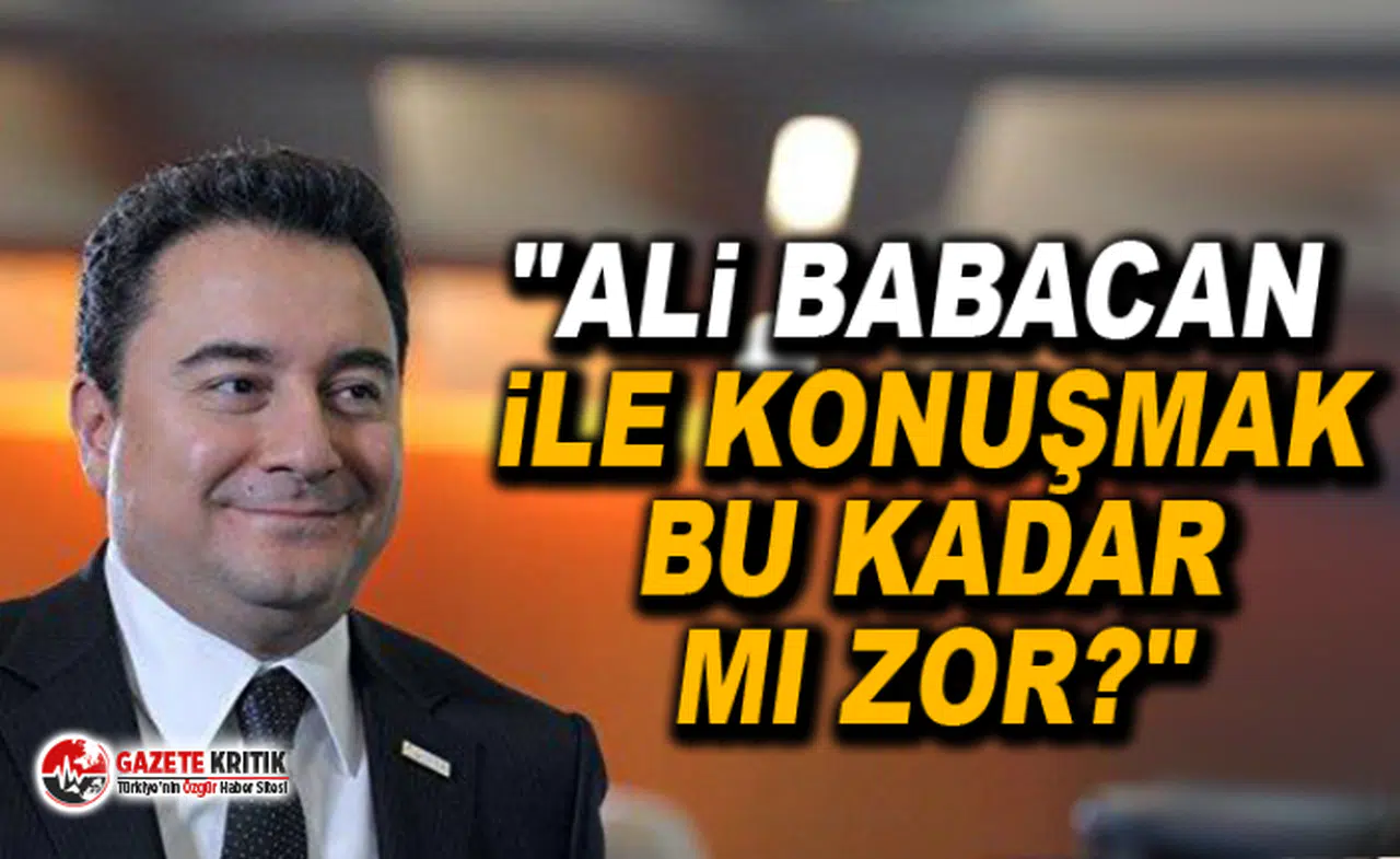 "Ali Babacan ile konuşmak bu kadar mı zor?"