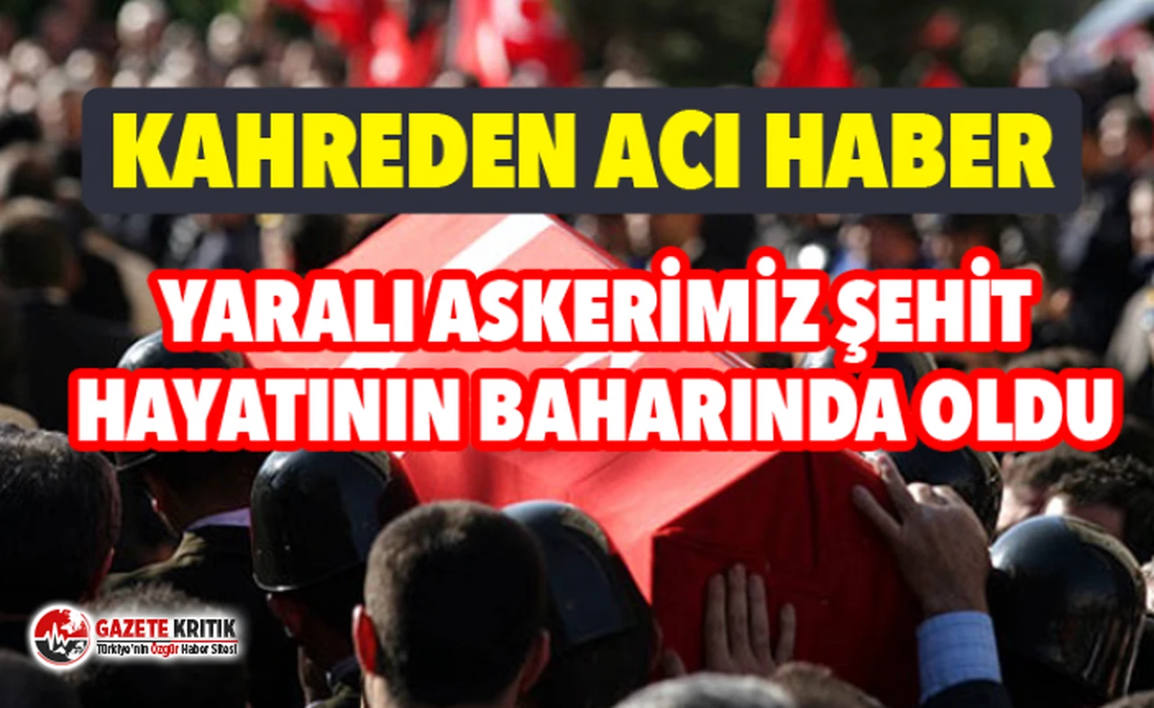 Bir acı haber daha ! Yaralı asker şehit oldu