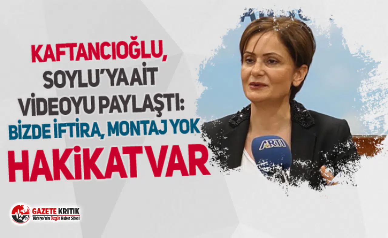 Canan Kaftancıoğlu, Soylu’ya ait videoyu paylaştı: Bizde iftira, montaj yok hakikat var