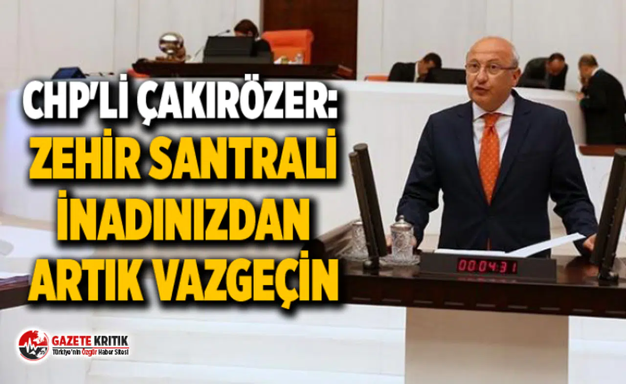 CHP'Lİ ÇAKIRÖZER: ZEHİR SANTRALİ İNADINIZDAN ARTIK VAZGEÇİN