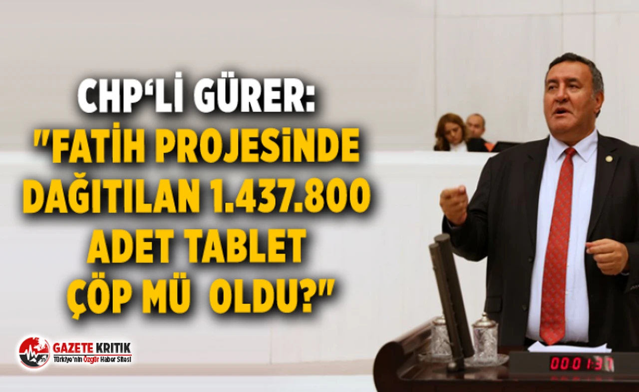 CHP'li Gürer: FATİH Projesinde dağıtılan 1.437.800 adet tablet çöp mü  oldu?
