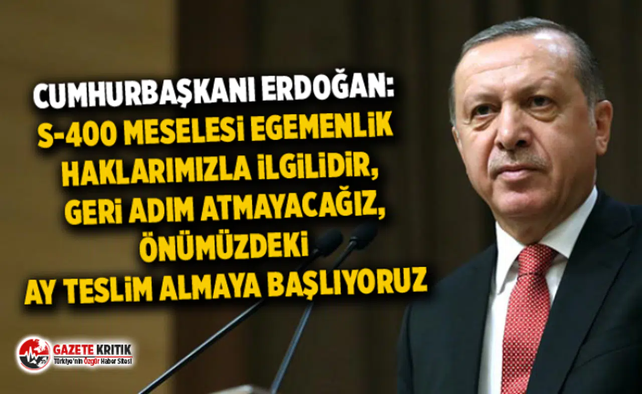 Erdoğan: S-400 meselesi egemenlik haklarımızla ilgilidir, geri adım atmayacağız, önümüzdeki ay teslim almaya başlıyoruz