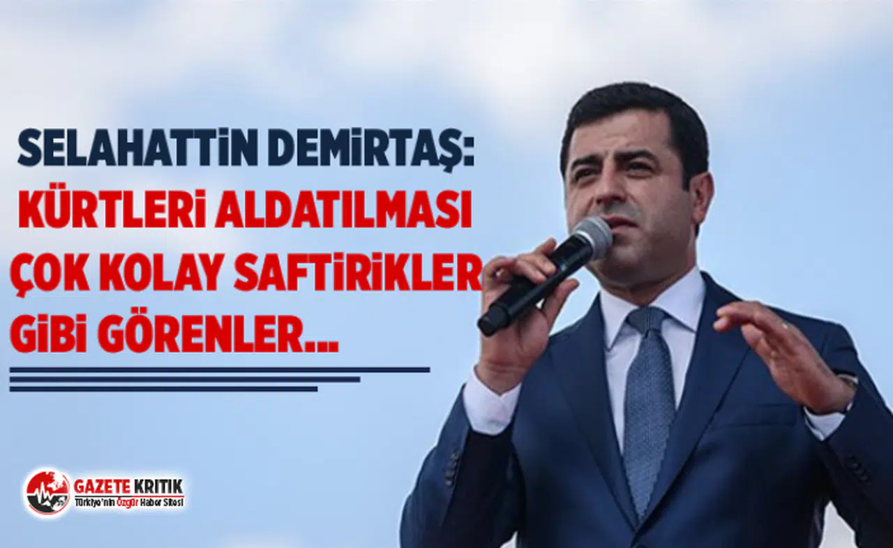 Selahattin Demirtaş: Kürtleri aldatılması çok kolay saftirikler gibi görenler...