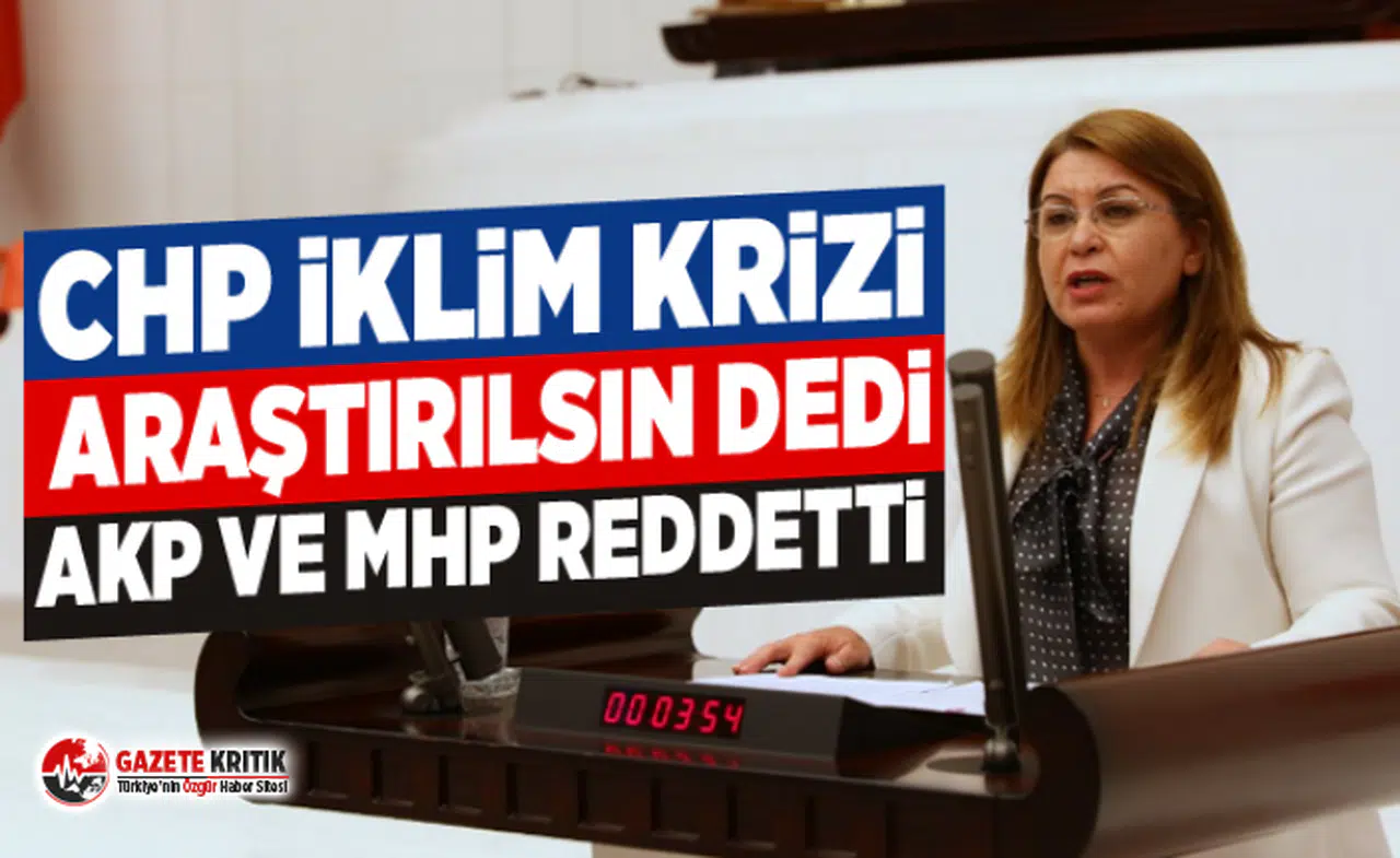 CHP İKLİM KRİZİ ARAŞTIRILSIN DEDİ. AKP VE MHP REDDETTİ