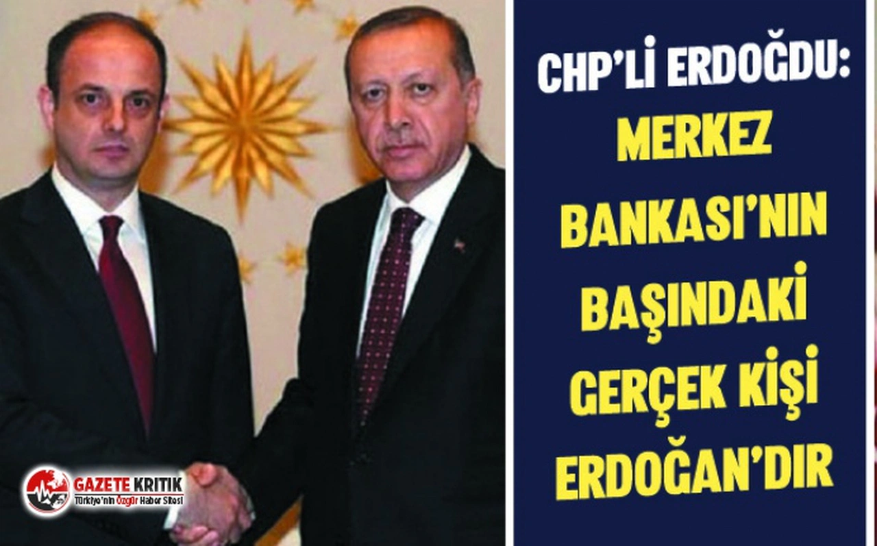 CHP'li Erdoğdu: Artık Merkez Bankası’nın başındaki gerçek kişi, Cumhurbaşkanı'nın kendisidir