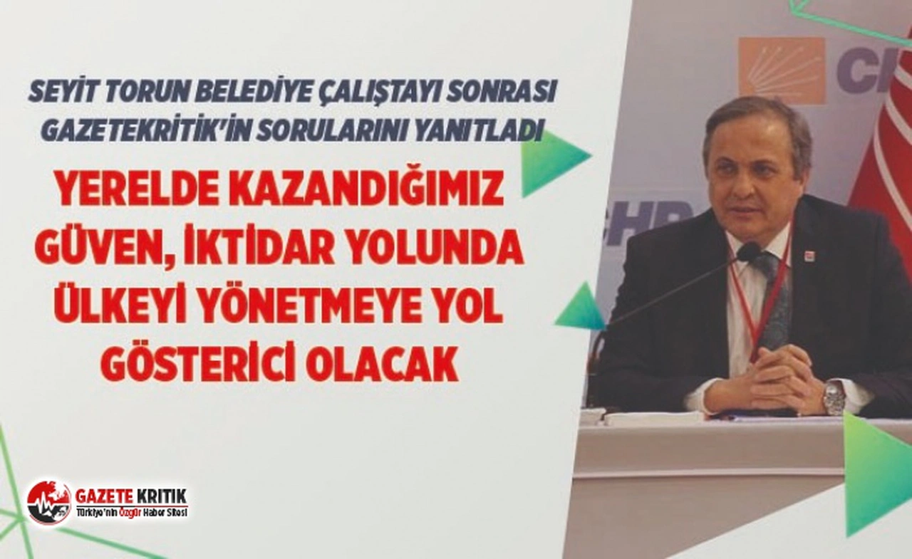 CHP'Lİ TORUN:YERELDE KAZANDIĞIMIZ GÜVEN, İKTİDAR YOLUNDA ÜLKEYİ YÖNETMEYE YOL GÖSTERİCİ OLACAK