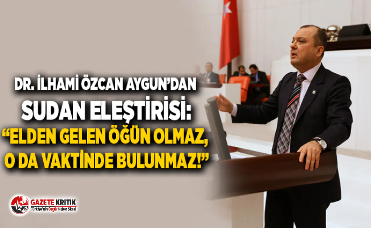 DR. İLHAMİ ÖZCAN AYGUN’DAN SUDAN ELEŞTİRİSİ:“ELDEN GELEN ÖĞÜN OLMAZ, O DA VAKTİNDE BULUNMAZ!”