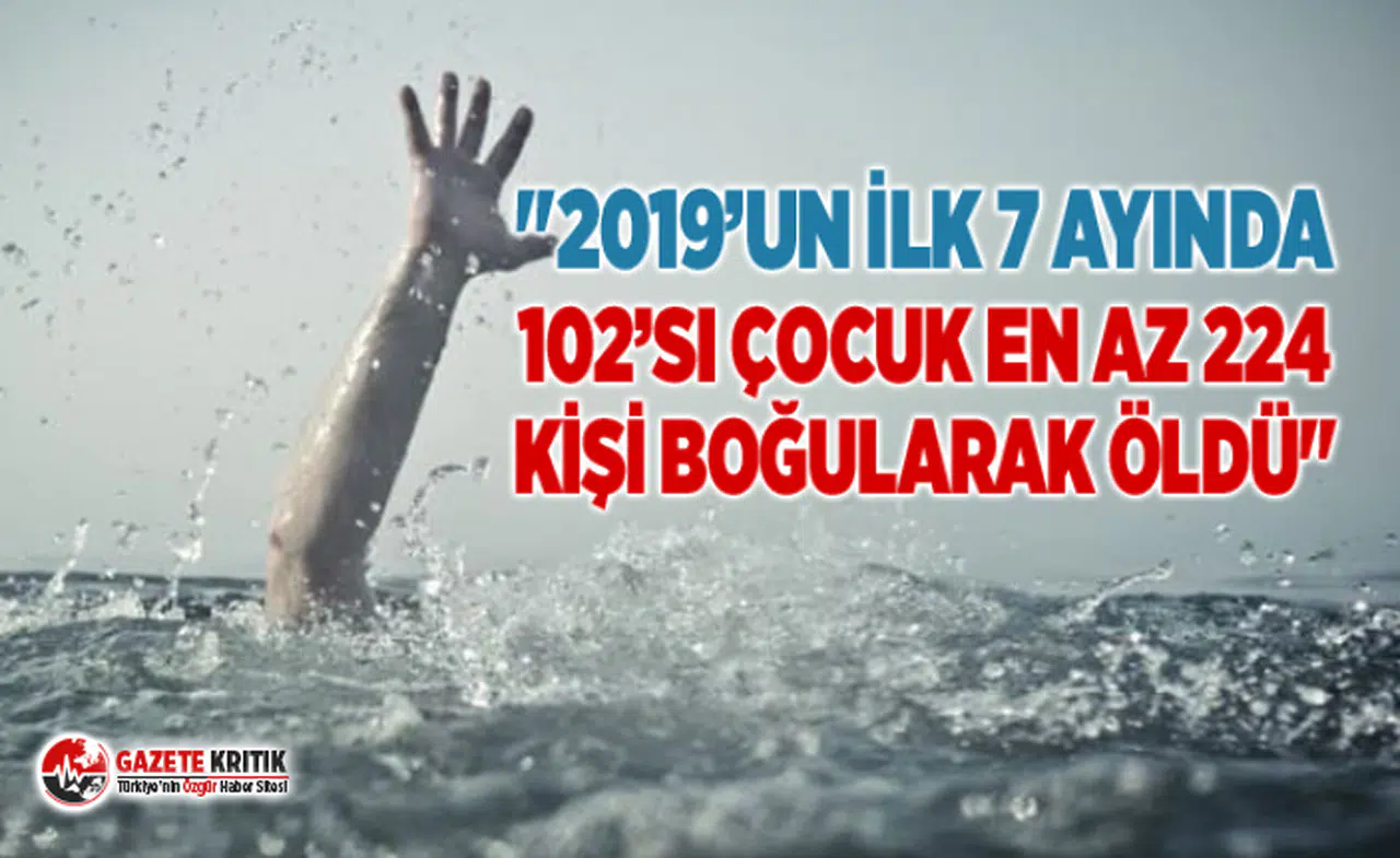 "2019’UN İLK 7 AYINDA 102’si ÇOCUK EN AZ 224 KİŞİ BOĞULARAK ÖLDÜ"
