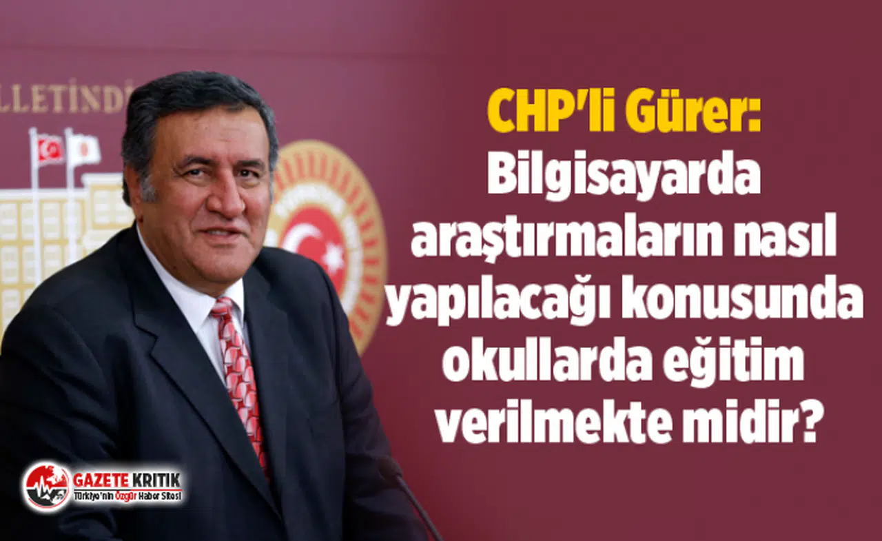 CHP'li Gürer: Bilgisayarda araştırmaların nasıl yapılacağı konusunda okullarda eğitim verilmekte midir?