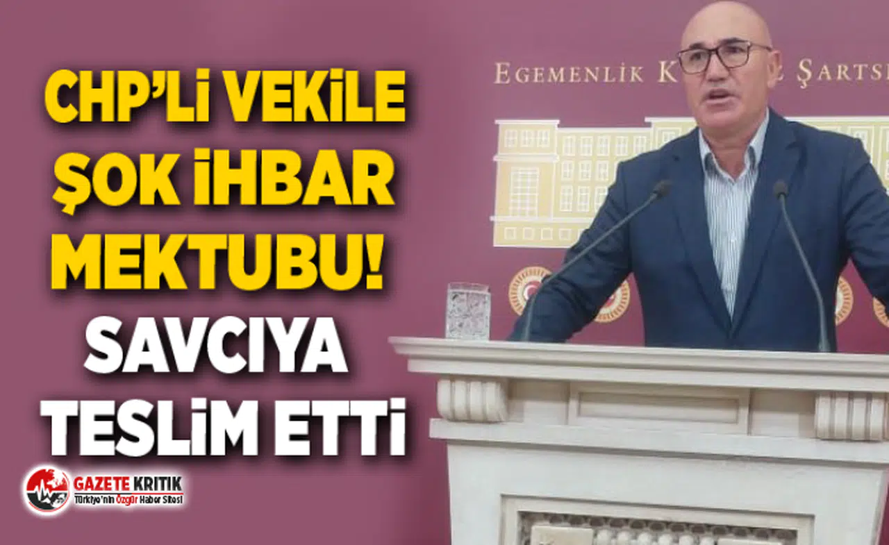 CHP’Lİ VEKİLE ŞOK İHBAR MEKTUBU! SAVCIYA TESLİM ETTİ