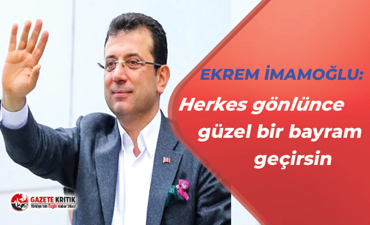 Ekrem İmamoğlu:Herkes gönlünce güzel bir bayram geçirsin