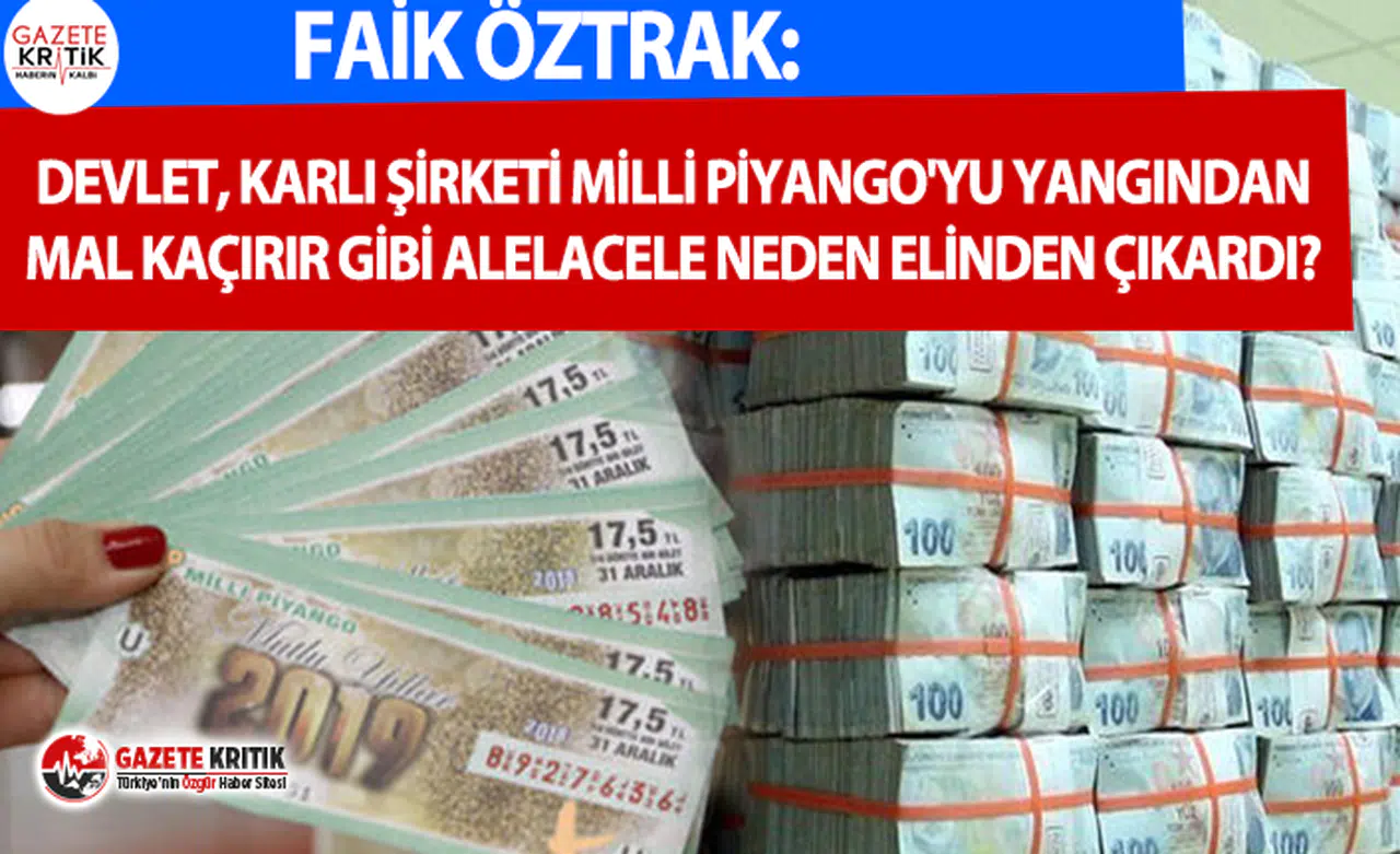 Faik Öztrak: Devlet, karlı şirketi Milli Piyango'yu yangından mal kaçırır gibi alelacele neden elinden çıkardı?