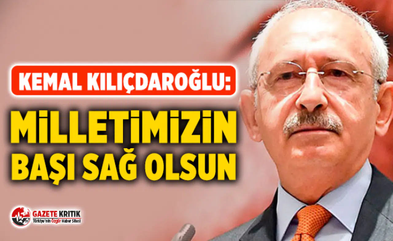 Kemal Kılıçdaroğlu: Milletimizin başı sağ olsun