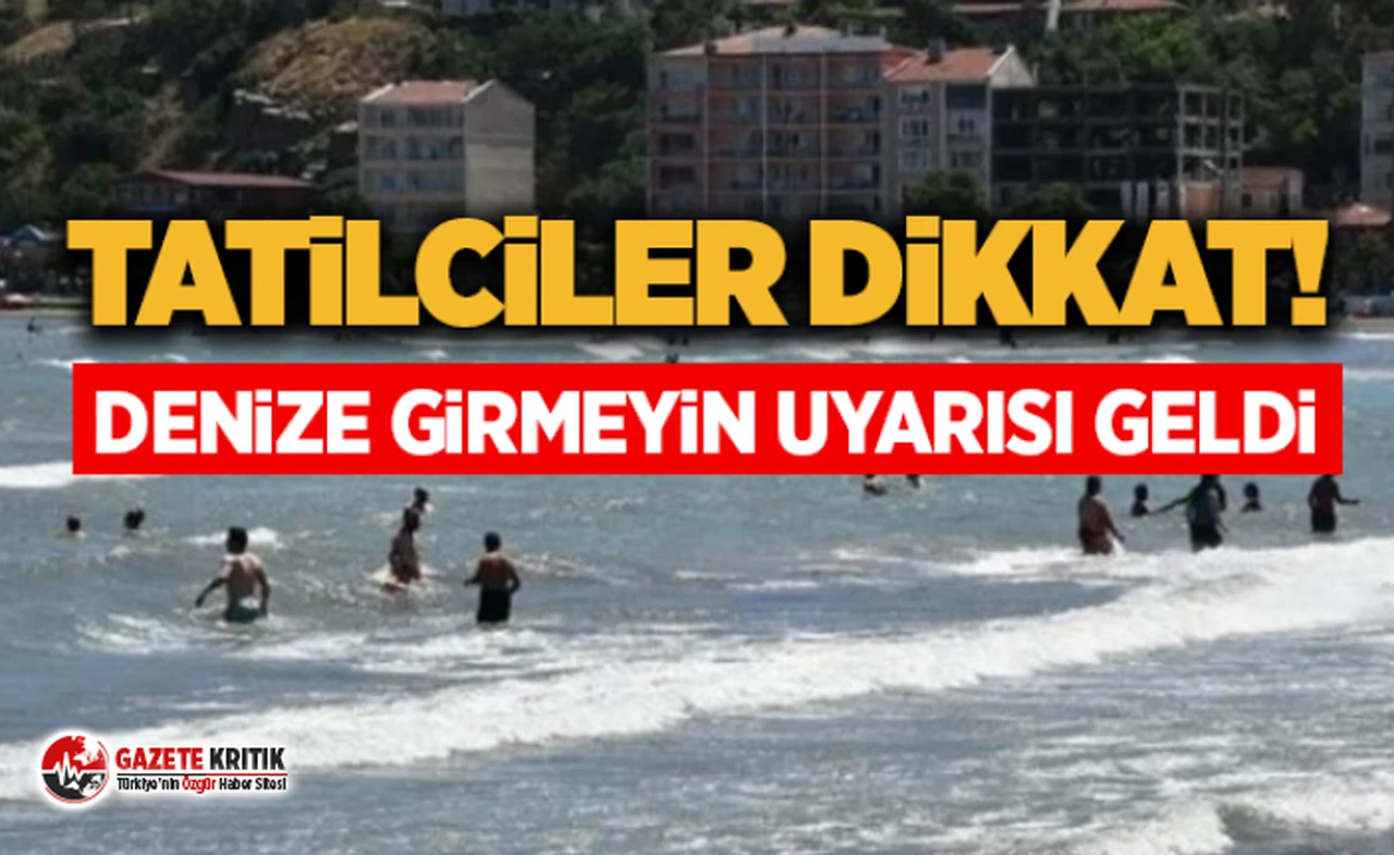 Tatilciler dikkat: ''Denize girmeyin'' uyarısı