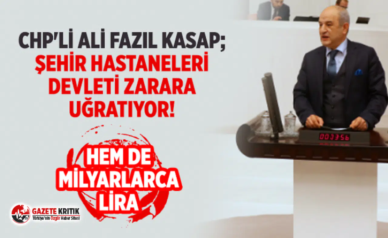CHP'Lİ ALİ FAZIL KASAP; ŞEHİR HASTANELERİ DEVLETİ ZARARA UĞRATIYOR!