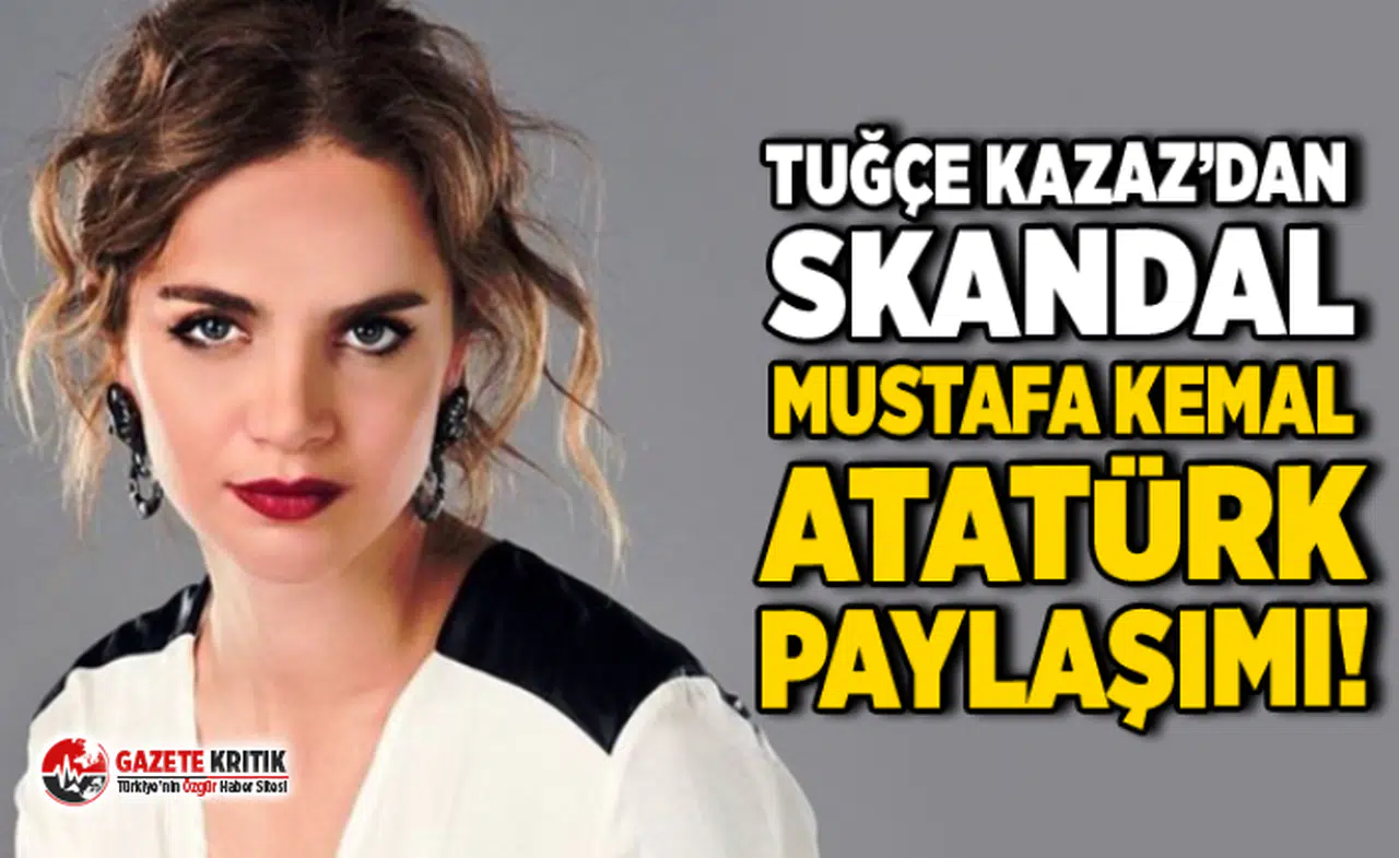 Tuğçe Kazaz'ın Atatürk paylaşımına tepki yağdı