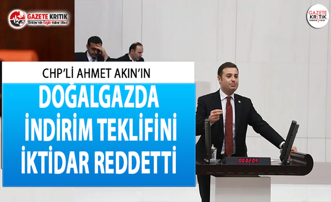 CHP'Lİ AKIN’IN DOĞALGAZDA İNDİRİM TEKLİFİNİ İKTİDAR REDDETTİ