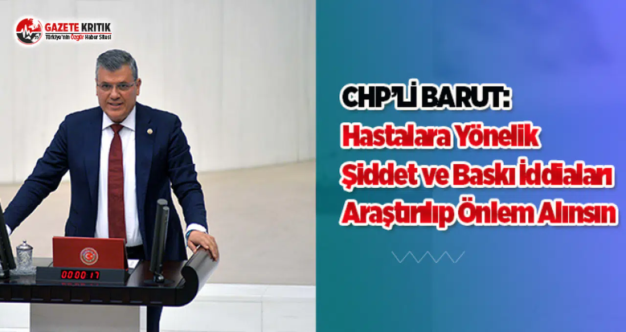 CHP'li Barut: Hastalara Yönelik Şiddet ve Baskı İddiaları Araştırılıp Önlem Alınsın