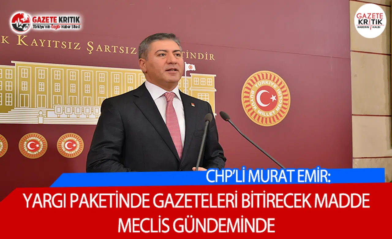 CHP'Lİ EMİR:YARGI PAKETİNDE GAZETELERİ BİTİRECEK MADDE MECLİS GÜNDEMİNDE