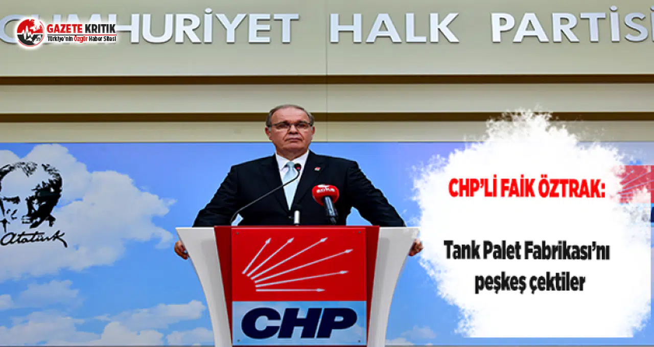 CHP'li Faik öztrak: Tank Palet Fabrikası’nı Katar Ordusuna Peşkeş Çektiler