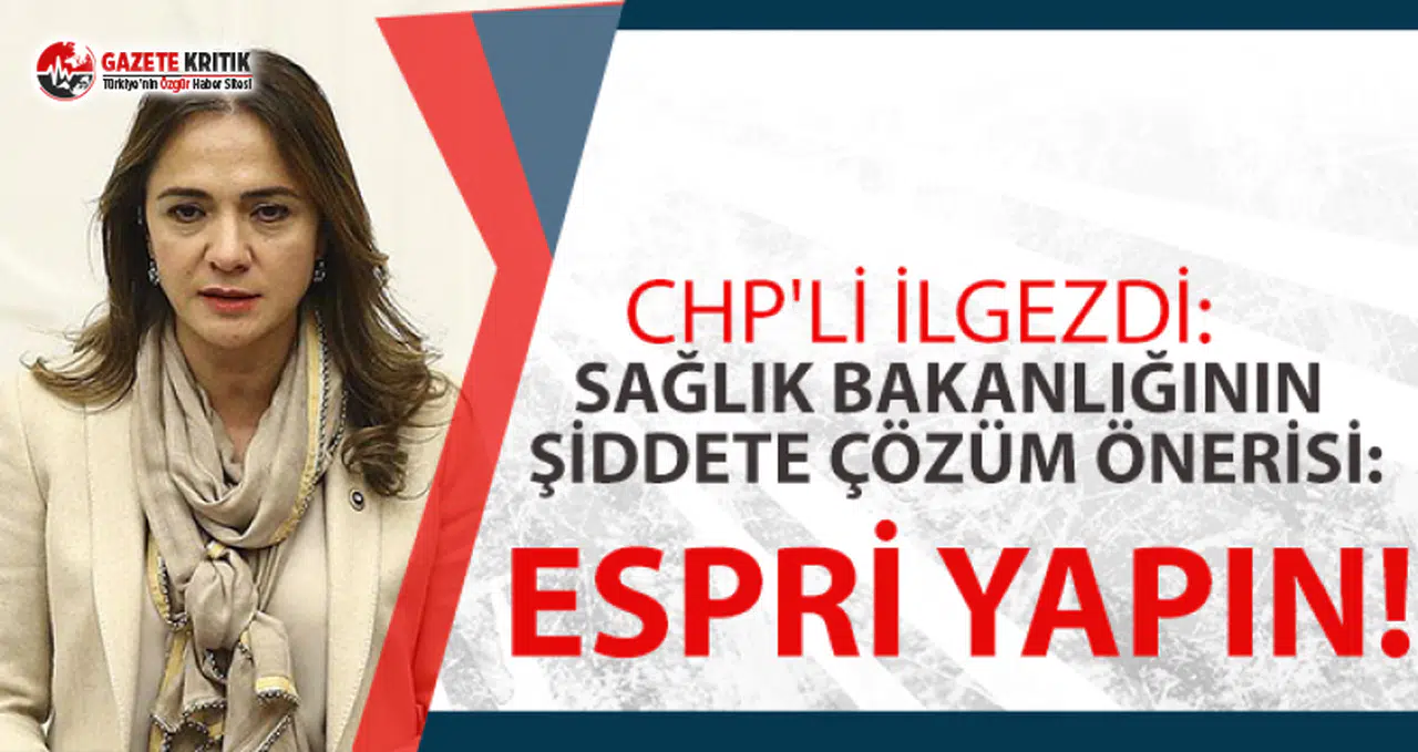 CHP'li İlgezdi: Sağlık Bakanlığının şiddete çözüm önerisi: Espri yapın!