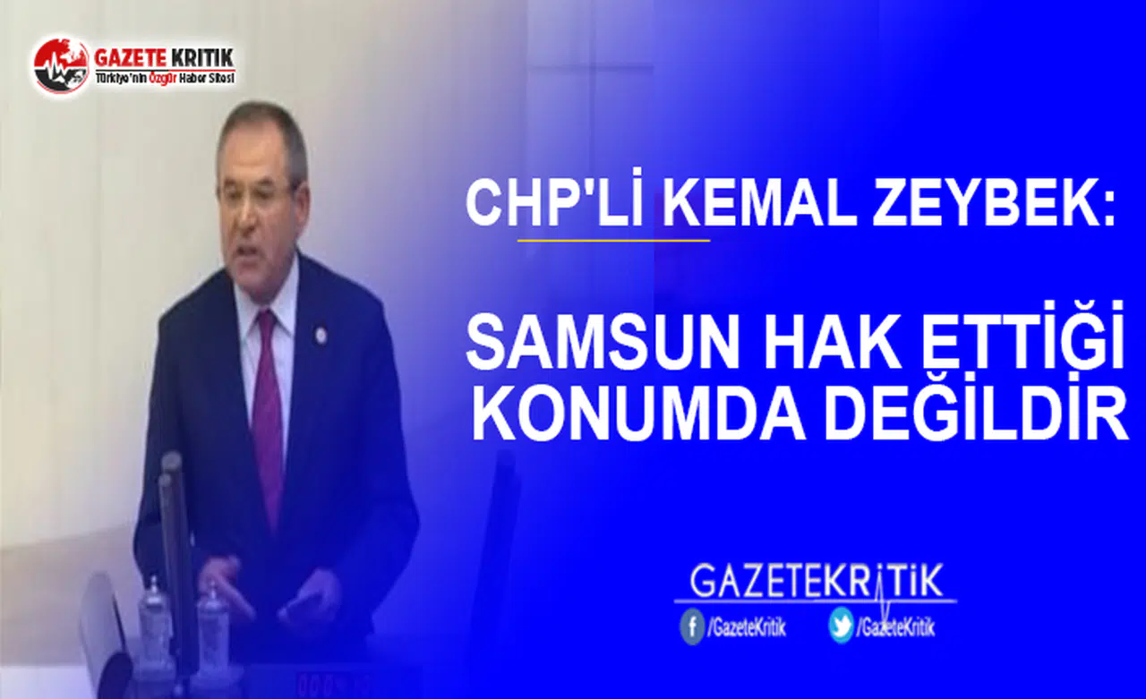 CHP'Lİ KEMAL ZEYBEK:SAMSUN HAK ETTİĞİ KONUMDA DEĞİLDİR