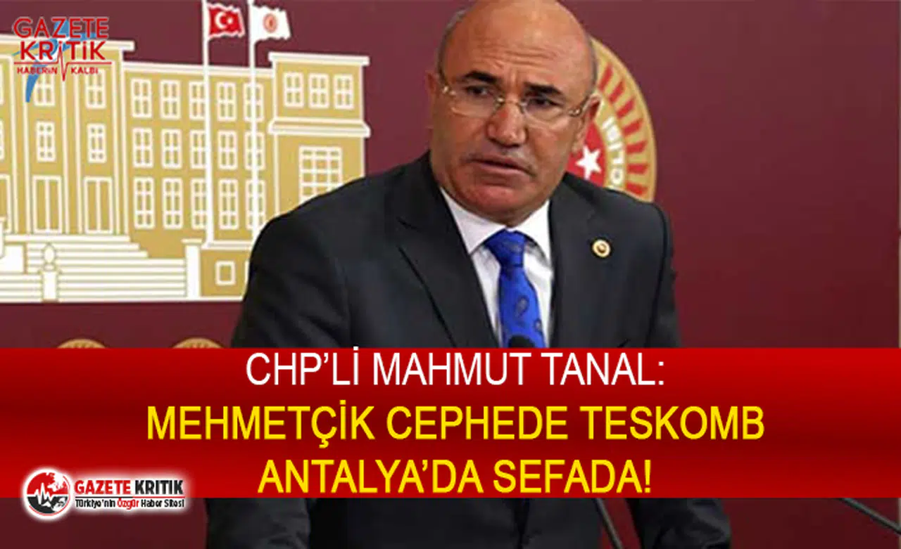 CHP'Lİ TANAL: MEHMETÇİK CEPHEDE TESKOMB ANTALYA’DA SEFADA!