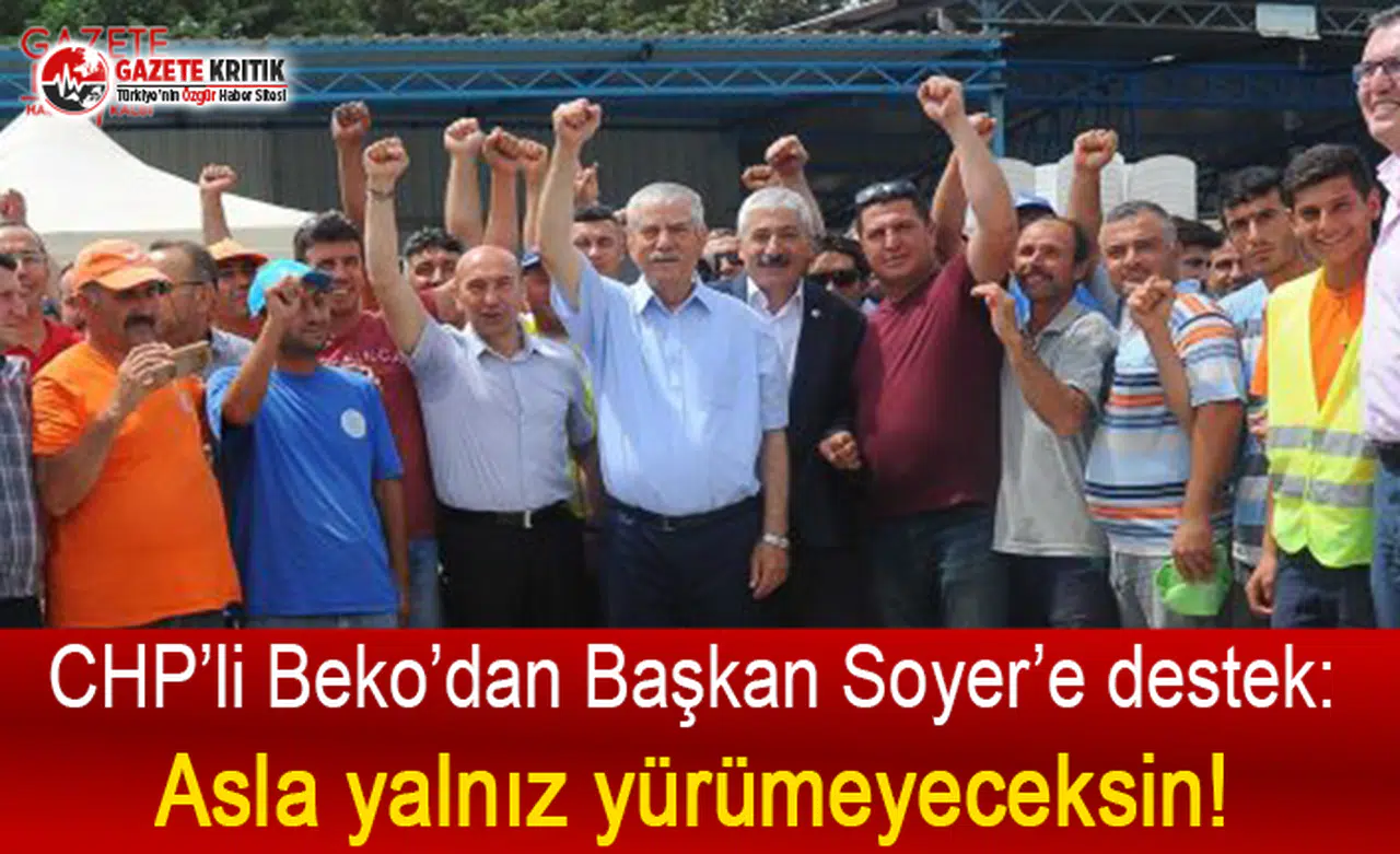 CHP’li Beko’dan Başkan Soyer’e destek: Asla yalnız yürümeyeceksin!