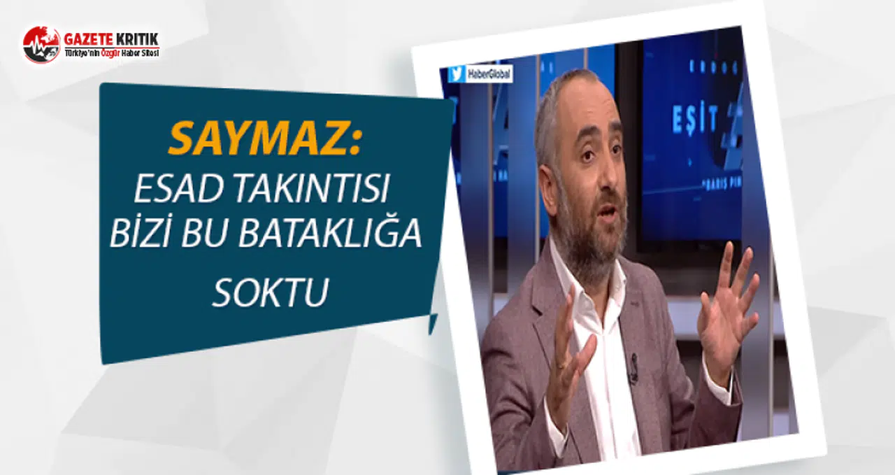 İsmail Saymaz:Esad takıntısı ile 8 yılımızı neden kaybettik; Neden yalnız kaldık?