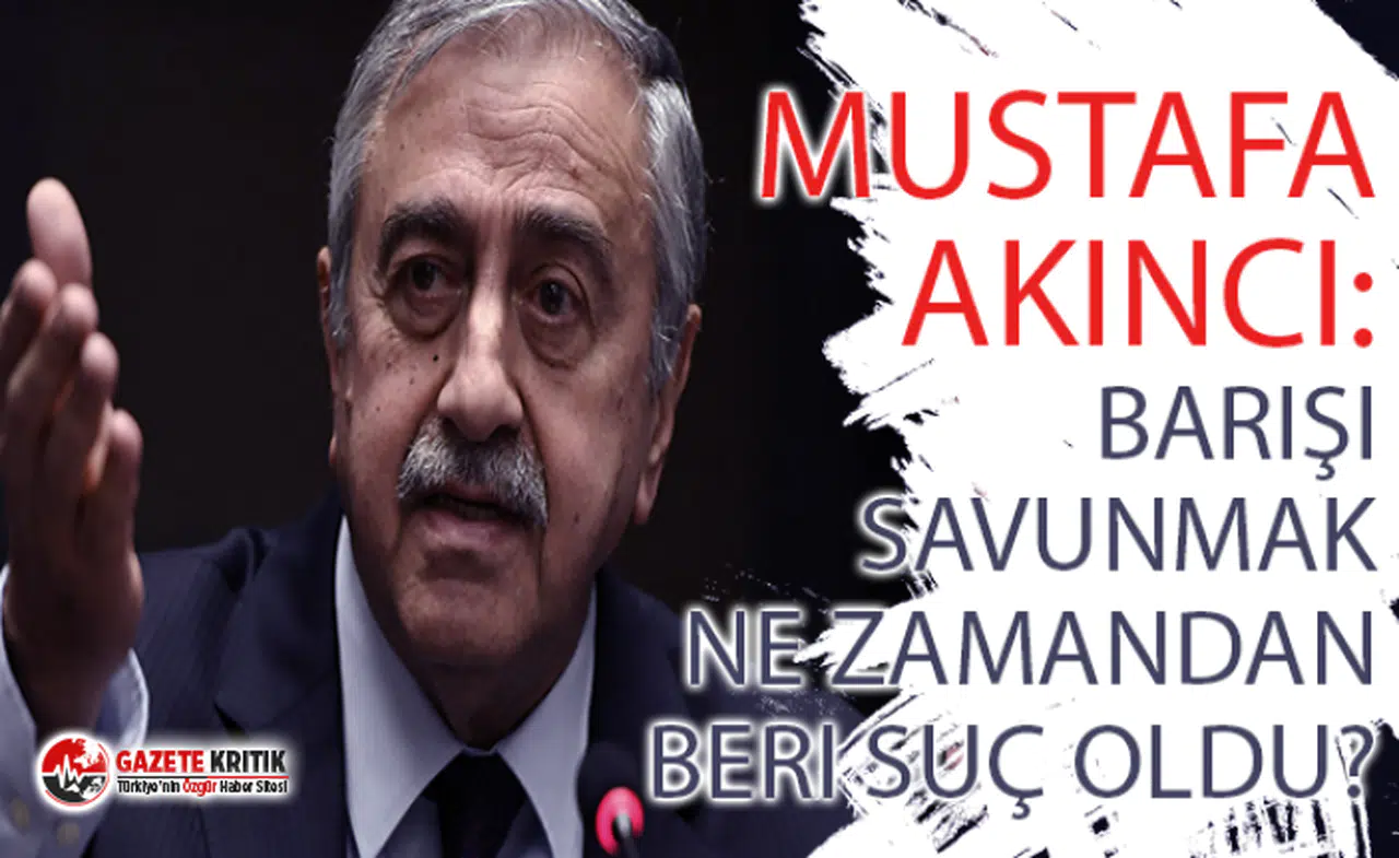 KKTC Cumhurbaşkanı Mustafa Akıncı: Barışı savunmak ne zamandan beri suç oldu?