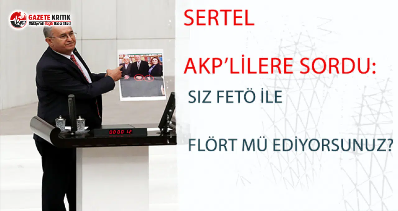 Sertel AKP’lilere sordu: Siz FETÖ ile flört mü ediyorsunuz?