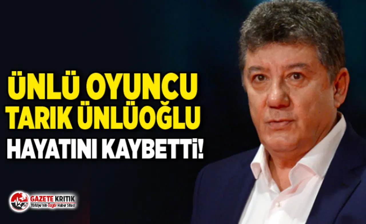 Ünlü oyuncu Tarık Ünlüoğlu hayatını kaybetti!